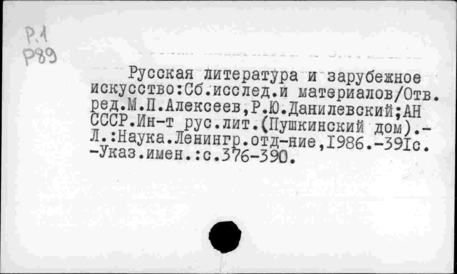 ﻿Русская литература и зарубежное искусство:Сб.исслед.и материалов/Отв. йлйАП,Алексеев»р?ю-Данилевский;АН СССР.Ин-т рус.лит.(Пушкинский дом).-Л.:Наука.Ленингр.отд-ние,1986.-391с -Указ.имен.:с.376-390.